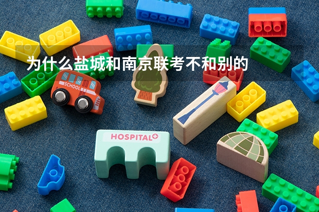 为什么盐城和南京联考不和别的