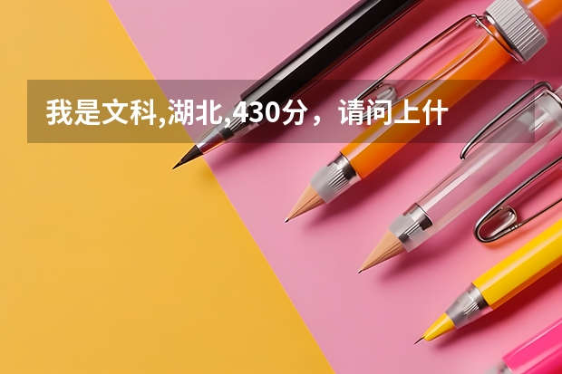 我是文科,湖北,430分，请问上什么大学合适?