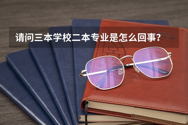 请问三本学校二本专业是怎么回事？