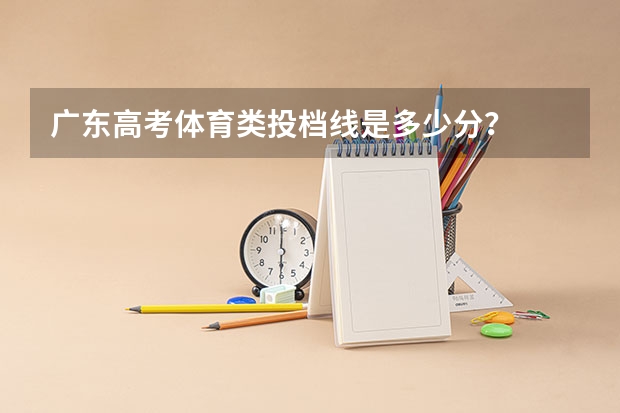 广东高考体育类投档线是多少分？