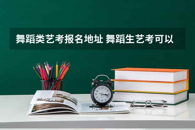 舞蹈类艺考报名地址 舞蹈生艺考可以报考的大学