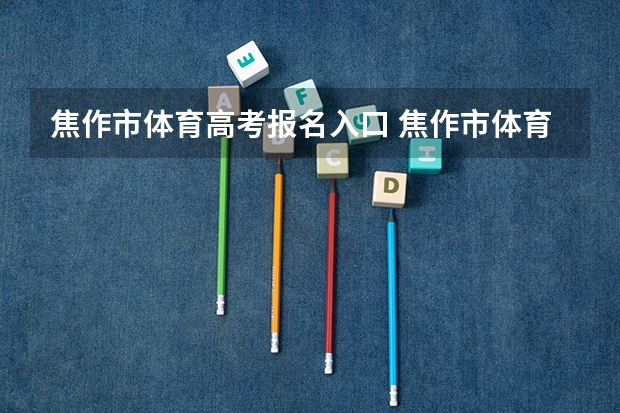 焦作市体育高考报名入口 焦作市体育运动学校的介绍