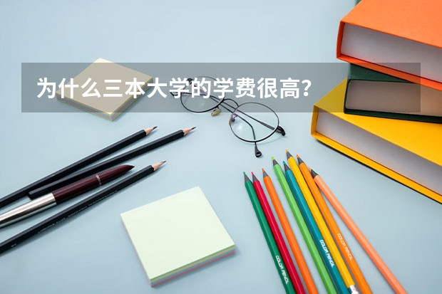 为什么三本大学的学费很高？