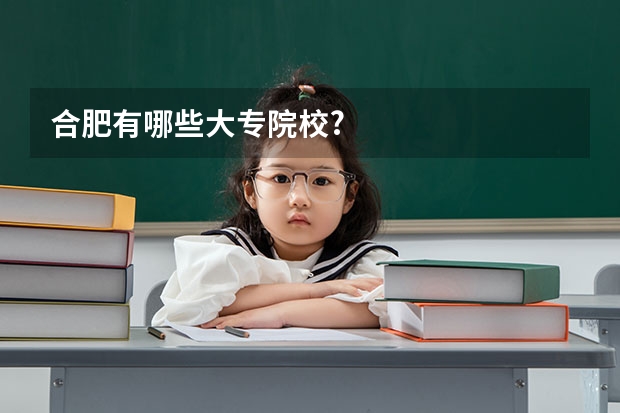 合肥有哪些大专院校?