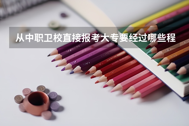 从中职卫校直接报考大专要经过哪些程序，考什么科目？