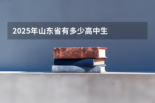 2025年山东省有多少高中生