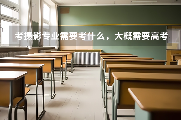 考摄影专业需要考什么,大概需要高考多少分?