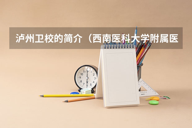 泸州卫校的简介（西南医科大学附属医院卫生学校录取分）