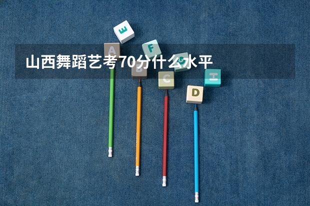 山西舞蹈艺考70分什么水平