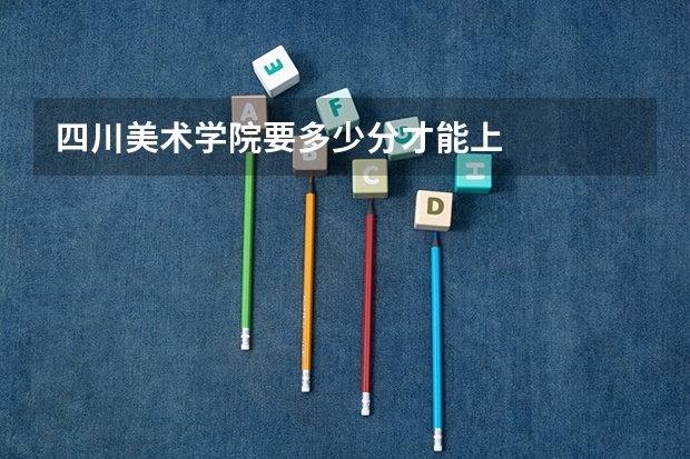 四川美术学院要多少分才能上