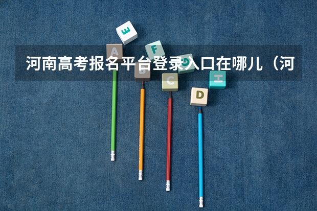 河南高考报名平台登录入口在哪儿（河南成人高考报名时间2024）