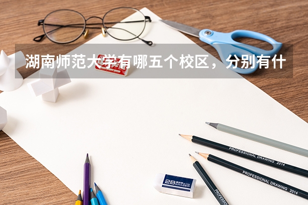 湖南师范大学有哪五个校区，分别有什么专业