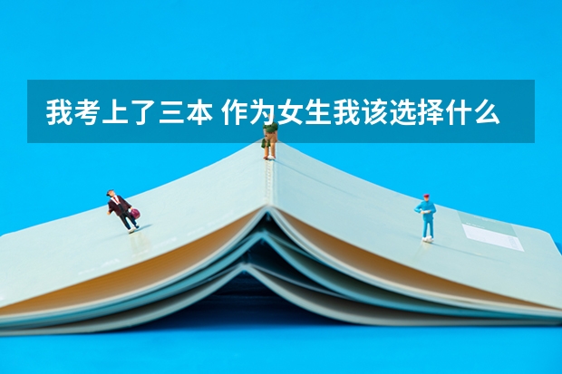 我考上了三本 作为女生我该选择什么专业 什么大学