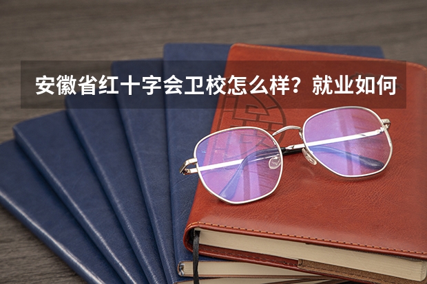 安徽省红十字会卫校怎么样？就业如何？教学如何？