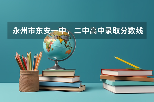 永州市东安一中，二中高中录取分数线是多少啊
