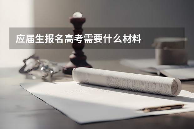 应届生报名高考需要什么材料