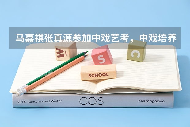 马嘉祺张真源参加中戏艺考，中戏培养出来的优秀艺人都有哪些？