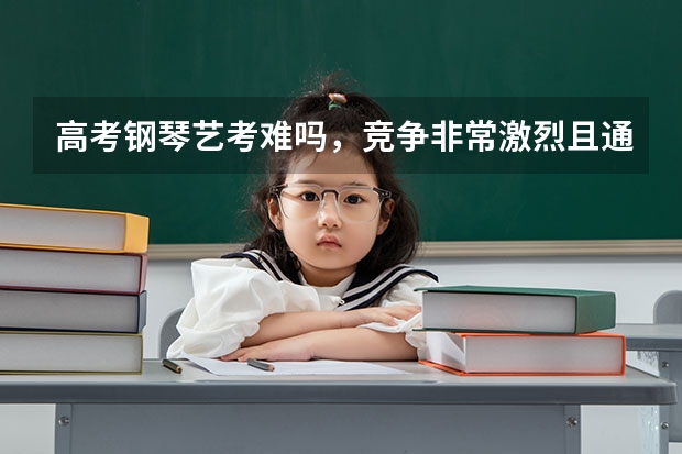 高考钢琴艺考难吗，竞争非常激烈且通过率低