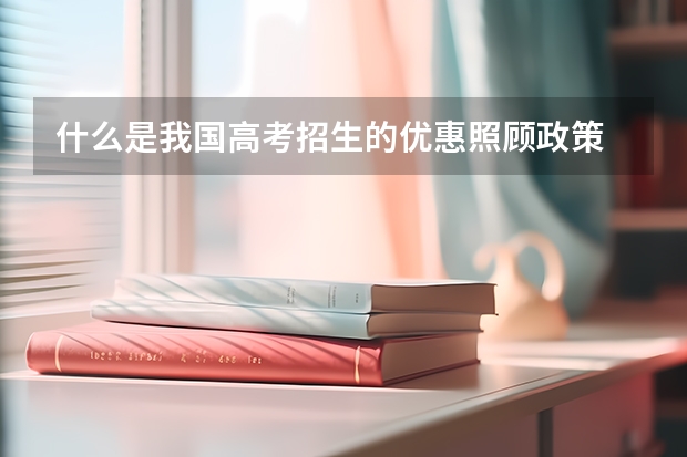 什么是我国高考招生的优惠照顾政策