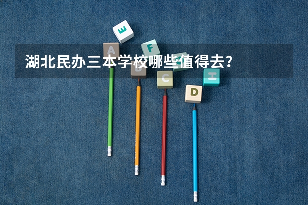湖北民办三本学校哪些值得去？