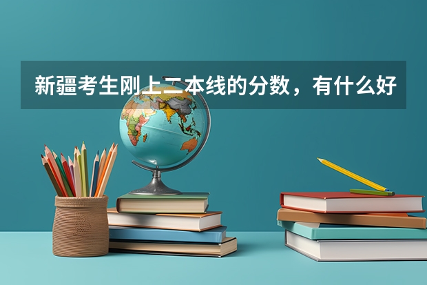 新疆考生刚上二本线的分数，有什么好学校推荐？