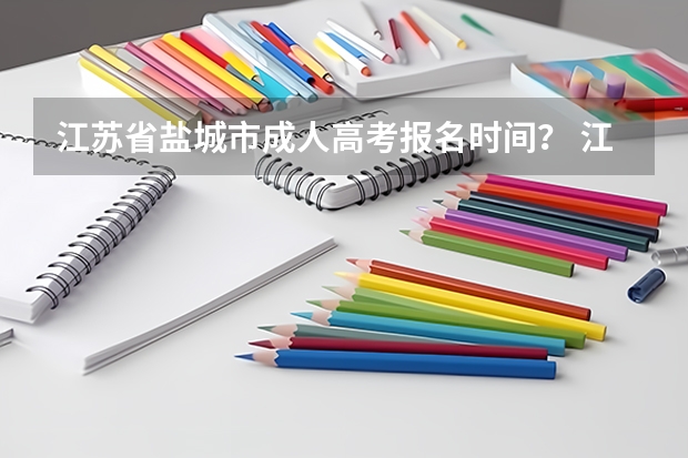 江苏省盐城市成人高考报名时间？ 江苏省盐城市成人高考报名时间