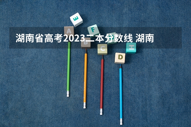湖南省高考2023二本分数线 湖南公办二本大学2023分数线