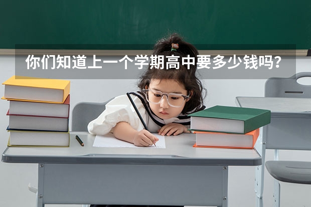 你们知道上一个学期高中要多少钱吗？上大学呢？又要多少。
