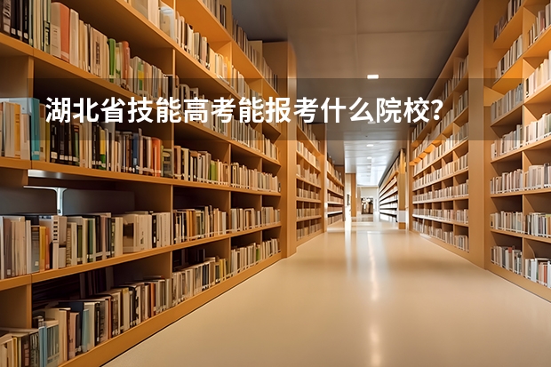 湖北省技能高考能报考什么院校？