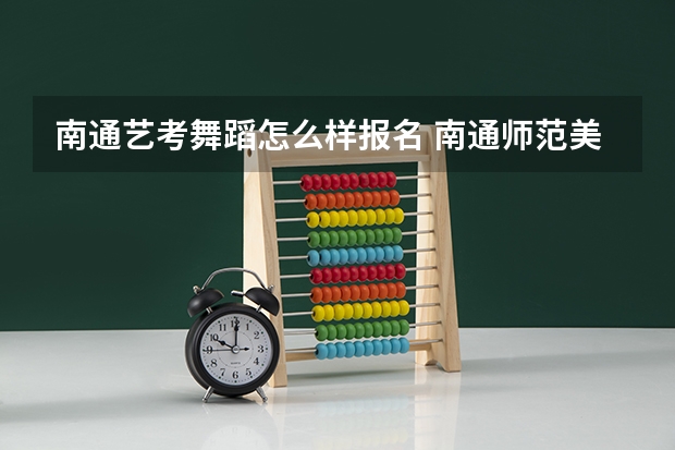 南通艺考舞蹈怎么样报名 南通师范美术艺考成绩查询