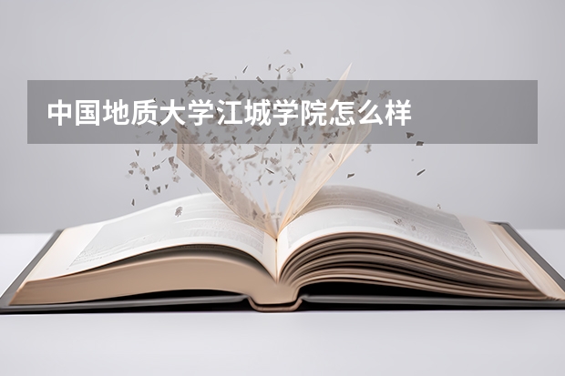 中国地质大学江城学院怎么样