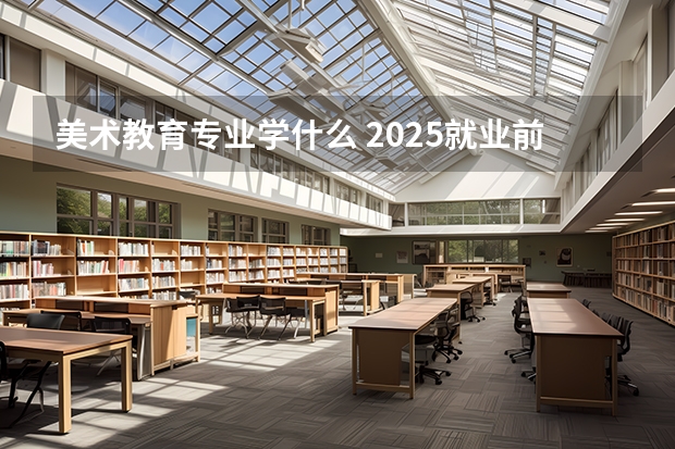 美术教育专业学什么 2025就业前景怎么样