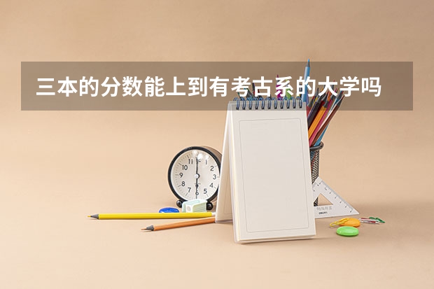 三本的分数能上到有考古系的大学吗