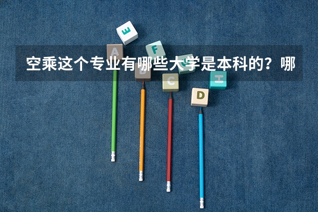空乘这个专业有哪些大学是本科的？哪些大学比较好啊？