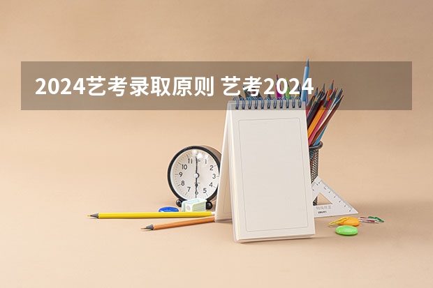 2024艺考录取原则 艺考2024新政策