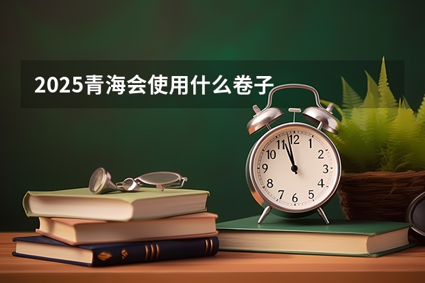2025青海会使用什么卷子