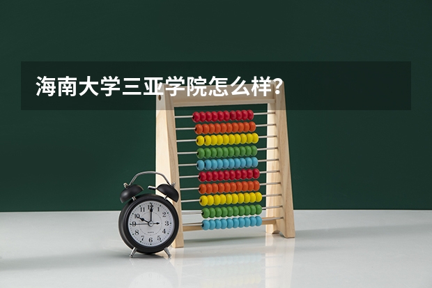 海南大学三亚学院怎么样？