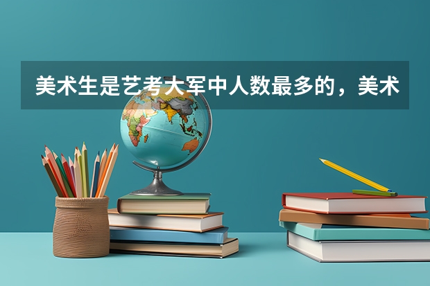 美术生是艺考大军中人数最多的，美术生可以报考什么大学？
