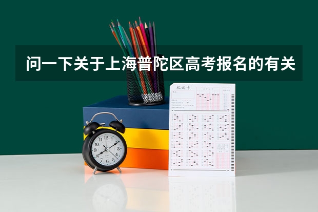 问一下关于上海普陀区高考报名的有关问题特别是关于往届生的 希望了解情况的留个QQ号给我  真的很急先... 普陀区高考考点