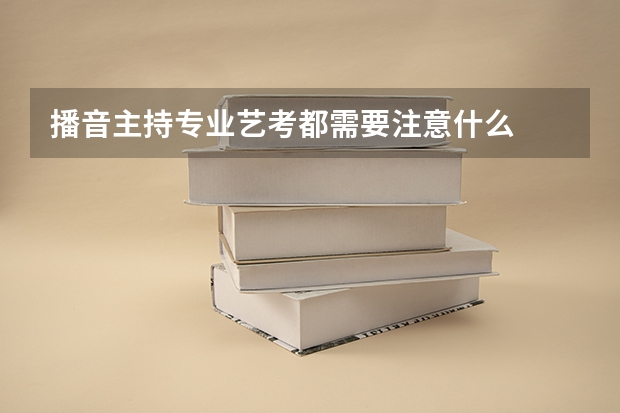 播音主持专业艺考都需要注意什么