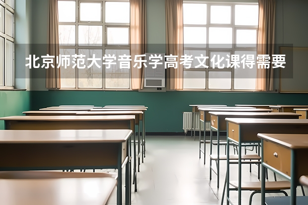 北京师范大学音乐学高考文化课得需要多少分？