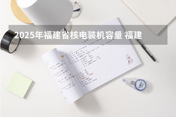 2025年福建省核电装机容量 福建：2025年中招定向生比例不低于70%