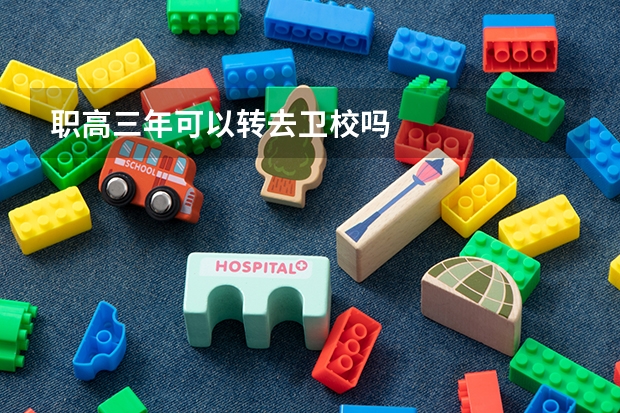 职高三年可以转去卫校吗