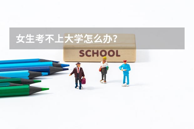 女生考不上大学怎么办？
