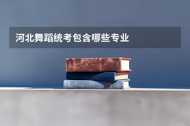 河北舞蹈统考包含哪些专业