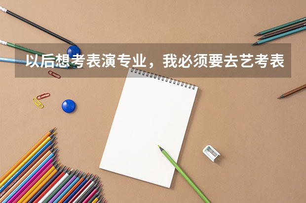 以后想考表演专业，我必须要去艺考表演培训班学习吗？