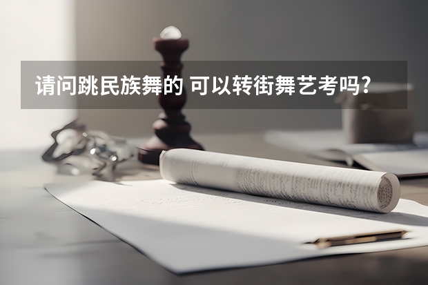 请问跳民族舞的 可以转街舞艺考吗?