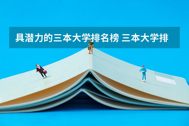 具潜力的三本大学排名榜 三本大学排名榜 全国最好的三本学校