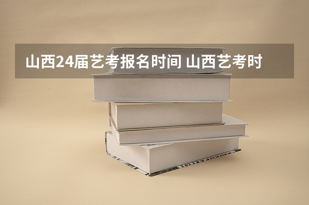 山西24届艺考报名时间 山西艺考时间