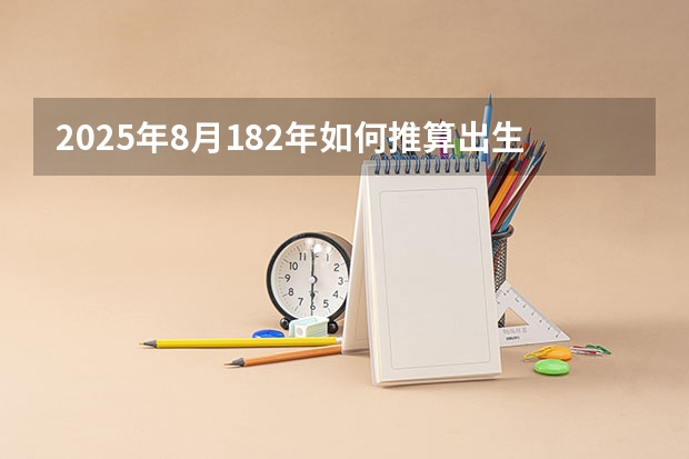 2025年8月182年如何推算出生产日期